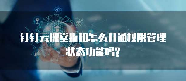 钉钉云课堂折扣怎么开通权限管理状态功能吗?