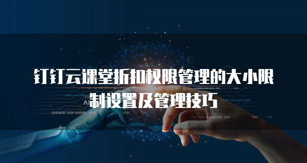 钉钉云课堂折扣权限管理的大小限制设置及管理技巧