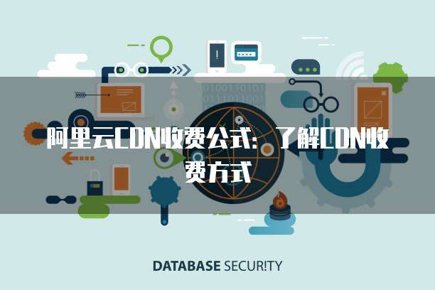 阿里云CDN收费公式:了解CDN收费方式