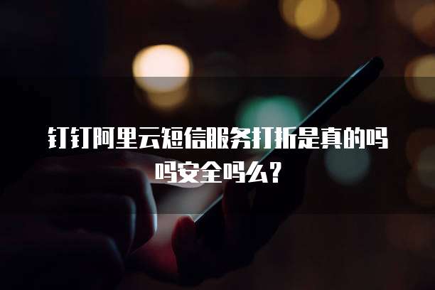 钉钉阿里云短信服务打折是真的吗吗安全吗么?