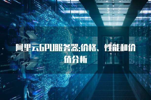阿里云GPU服务器:价格、性能和价值分析