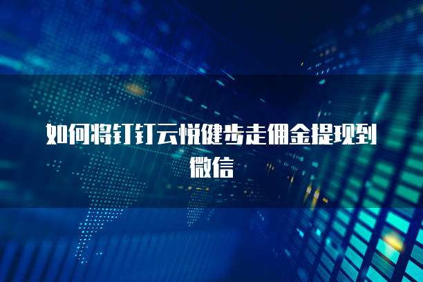 如何将钉钉云悦健步走佣金提现到微信