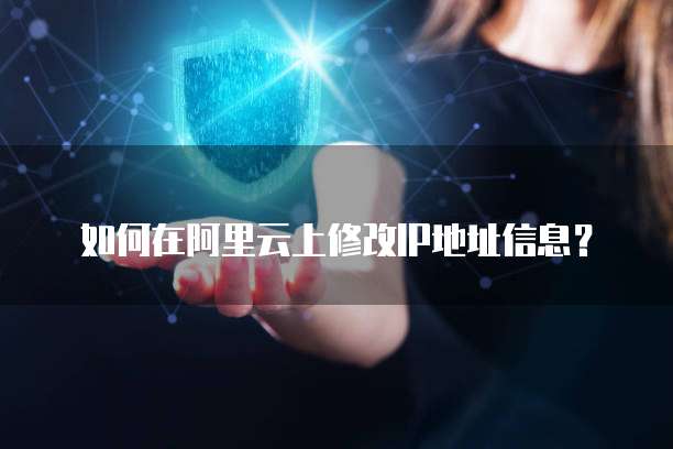 如何在阿里云上修改IP地址信息？