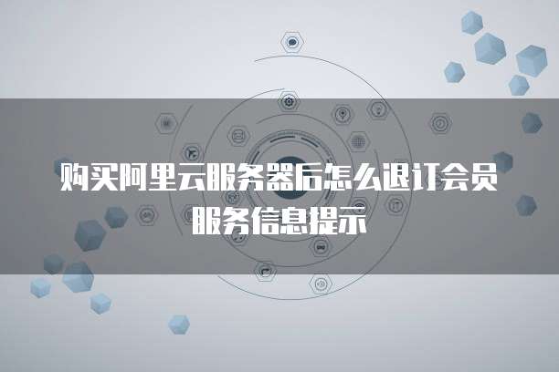 购买阿里云服务器后怎么退订会员服务信息提示