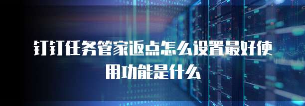 钉钉任务管家返点怎么设置最好使用功能是什么