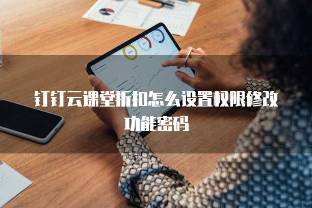 钉钉云课堂折扣怎么设置权限修改功能密码