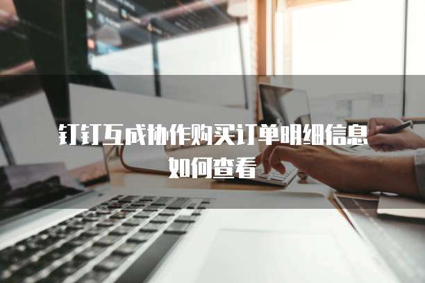 钉钉互成协作购买订单明细信息如何查看