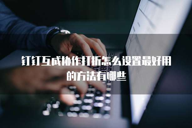 钉钉互成协作打折怎么设置最好用的方法有哪些