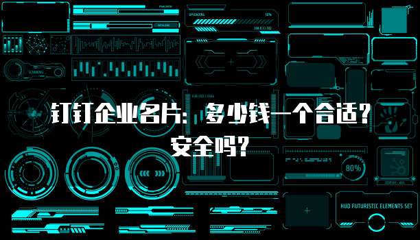 钉钉企业名片:多少钱一个合适?安全吗?
