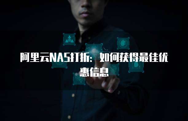 阿里云NAS打折:如何获得最佳优惠信息