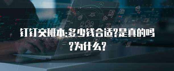 钉钉交班本:多少钱合适?是真的吗?为什么?