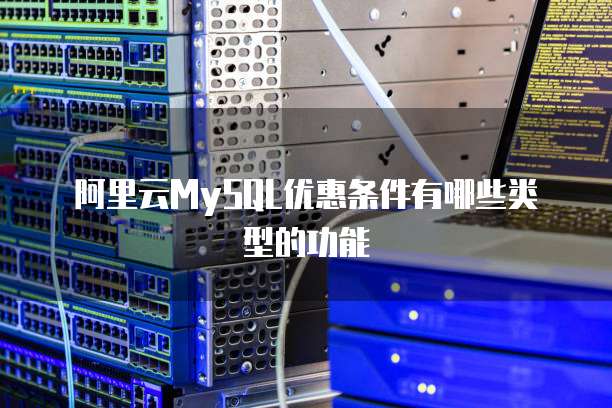 阿里云MySQL优惠条件有哪些类型的功能