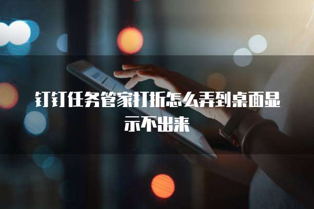 钉钉任务管家打折怎么弄到桌面显示不出来