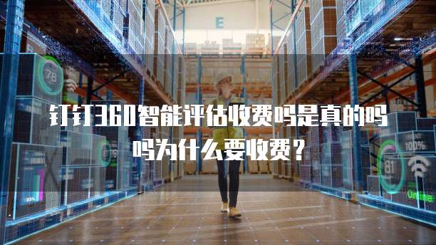 钉钉360智能评估收费吗是真的吗吗为什么要收费？