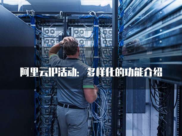 阿里云IP活动:多样化的功能介绍
