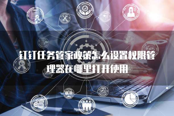 钉钉任务管家政策怎么设置权限管理器在哪里打开使用