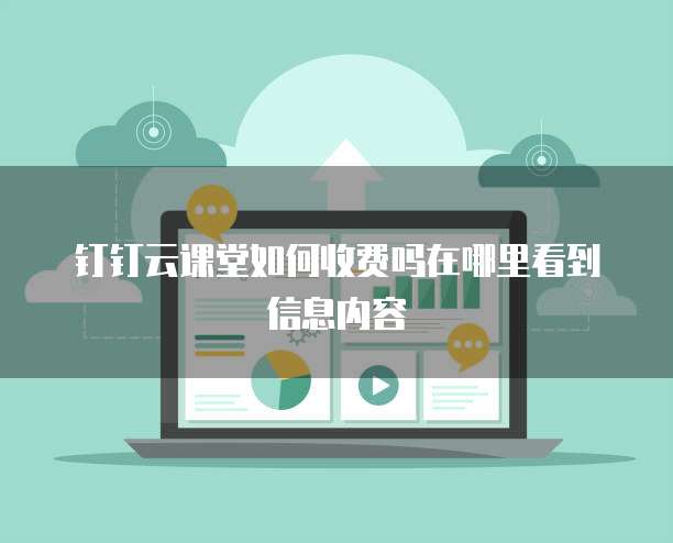 钉钉云课堂如何收费吗在哪里看到信息内容