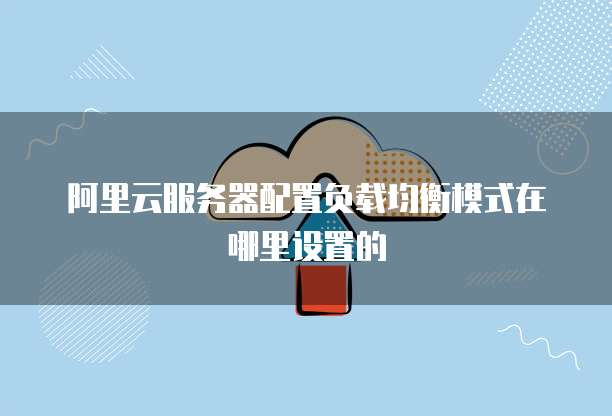 阿里云服务器配置负载均衡模式在哪里设置的