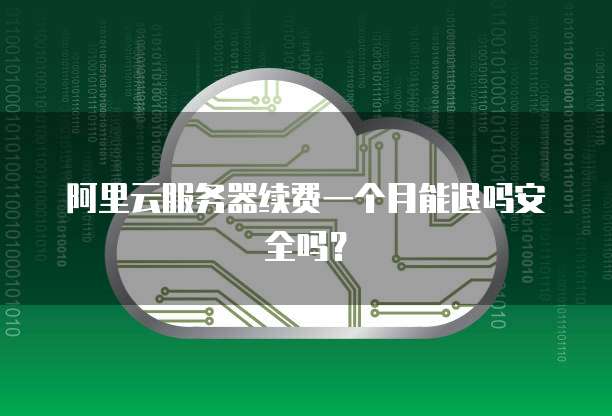 阿里云服务器续费一个月能退吗安全吗?