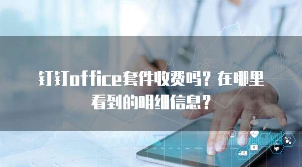 钉钉office套件收费吗?在哪里看到的明细信息?