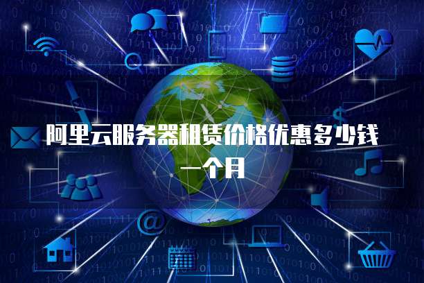 阿里云服务器租赁价格优惠多少钱一个月