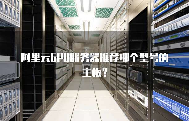 阿里云GPU服务器推荐哪个型号的主板?