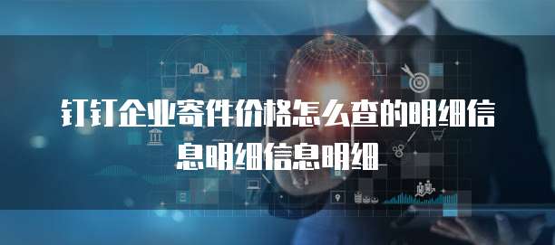 钉钉企业寄件价格怎么查的明细信息明细信息明细