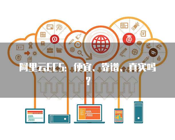阿里云ECS：便宜、靠谱、真实吗？