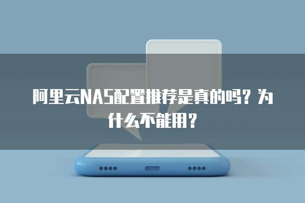 阿里云NAS配置推荐是真的吗？为什么不能用？