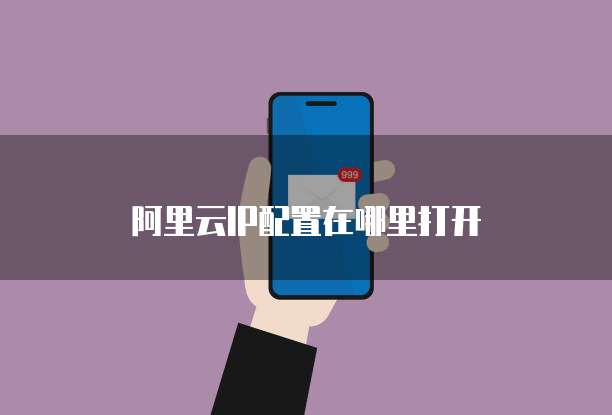 阿里云IP配置在哪里打开