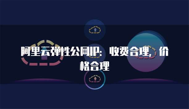 阿里云弹性公网IP：收费合理，价格合理
