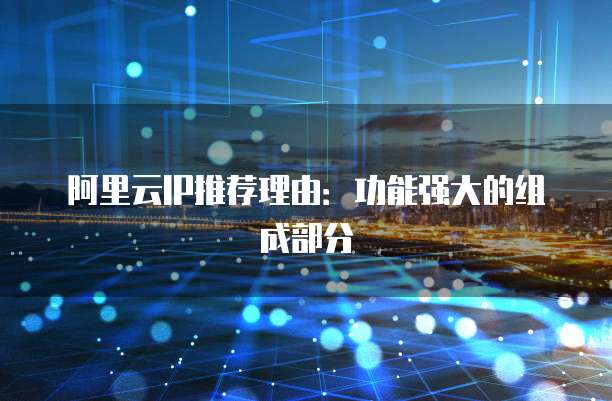阿里云IP推荐理由:功能强大的组成部分