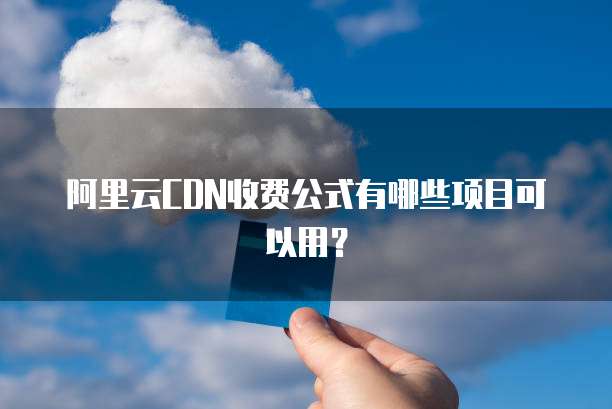 阿里云CDN收费公式有哪些项目可以用?