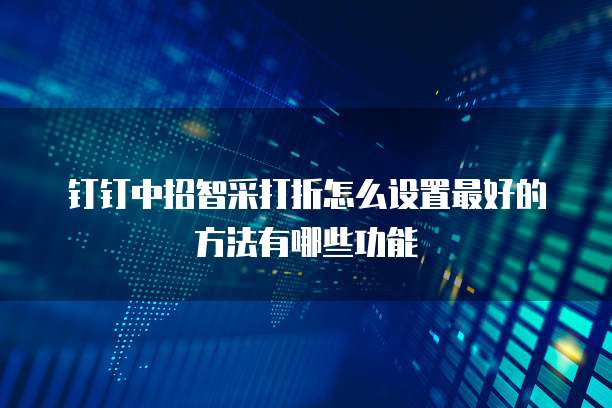 钉钉中招智采打折怎么设置最好的方法有哪些功能