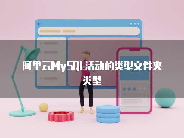 阿里云MySQL活动的类型文件夹类型