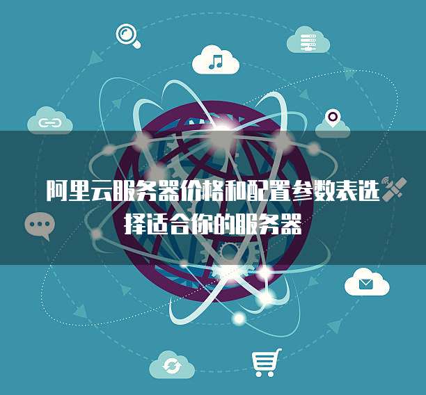 阿里云服务器价格和配置参数表选择适合你的服务器