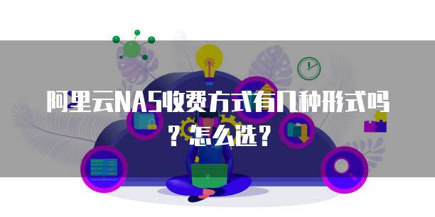 阿里云NAS收费方式有几种形式吗?怎么选?