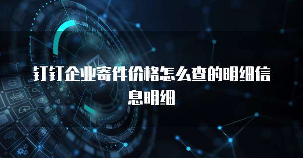 钉钉企业寄件价格怎么查的明细信息明细