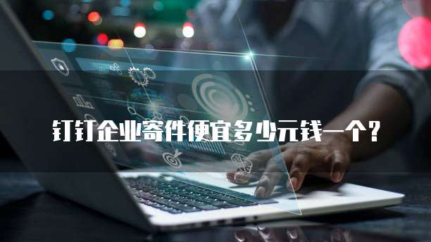 钉钉企业寄件便宜多少元钱一个?