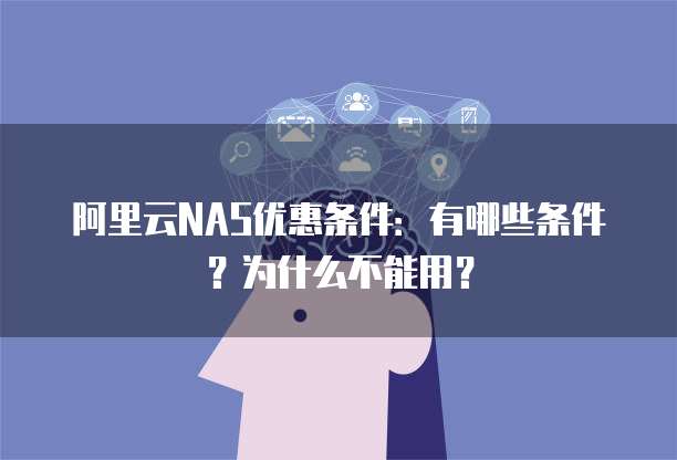阿里云NAS优惠条件：有哪些条件？为什么不能用？