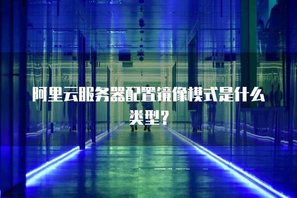 阿里云服务器配置镜像模式是什么类型?