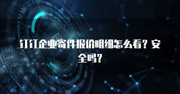 钉钉企业寄件报价明细怎么看?安全吗?