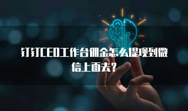 钉钉CEO工作台佣金怎么提现到微信上面去?