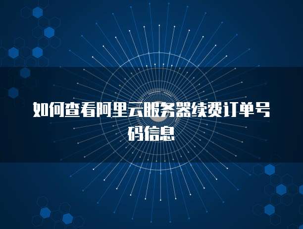 如何查看阿里云服务器续费订单号码信息