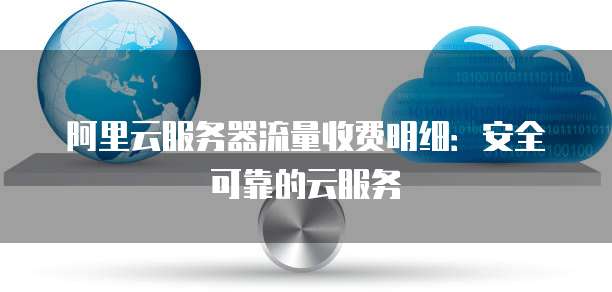 阿里云服务器流量收费明细:安全可靠的云服务