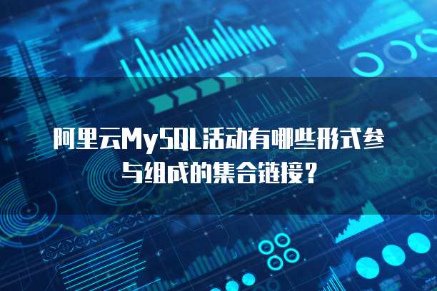 阿里云MySQL活动有哪些形式参与组成的集合链接?