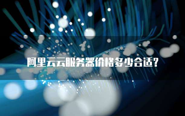 阿里云云服务器价格多少合适？