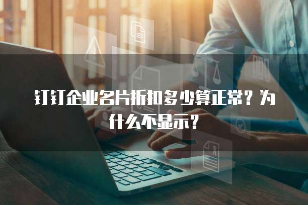 钉钉企业名片折扣多少算正常？为什么不显示？