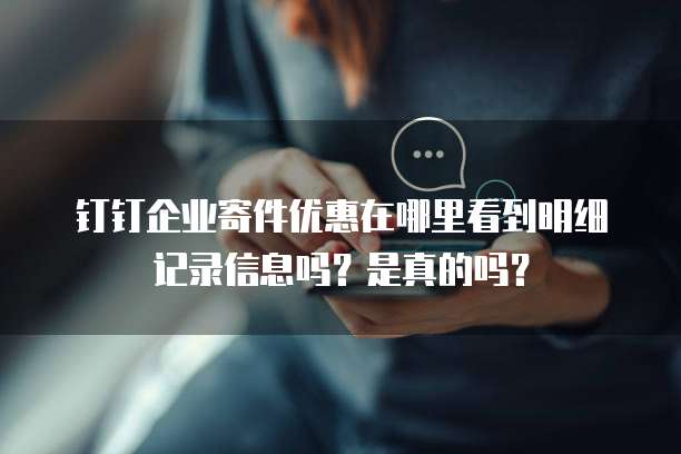 钉钉企业寄件优惠在哪里看到明细记录信息吗?是真的吗?