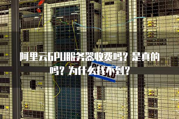 阿里云GPU服务器收费吗?是真的吗?为什么找不到?